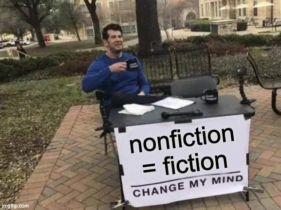 Fiction vs. nonfiction - Nonfiction = fiction, change my mind
